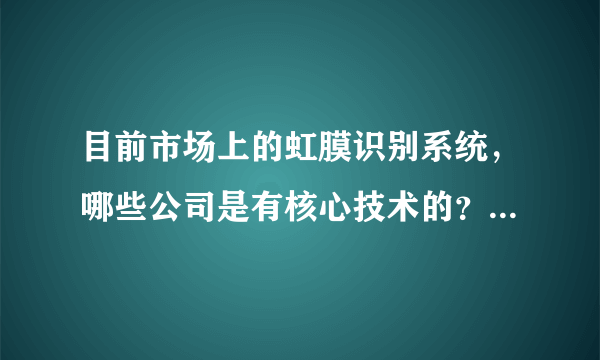 目前市场上的虹膜识别系统，哪些公司是有核心技术的？哪些公司的虹膜识别考勤系统应用情况比较稳定？