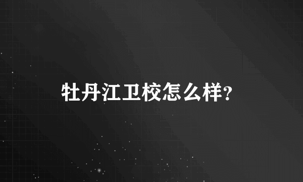 牡丹江卫校怎么样？