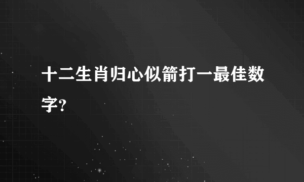 十二生肖归心似箭打一最佳数字？