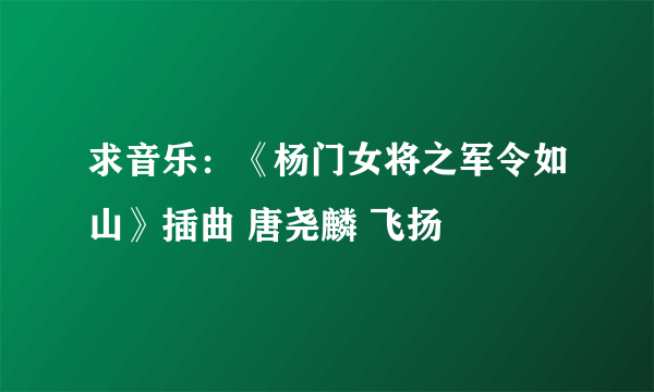 求音乐：《杨门女将之军令如山》插曲 唐尧麟 飞扬