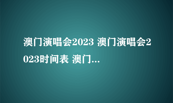 澳门演唱会2023 澳门演唱会2023时间表 澳门演唱会2023排期表