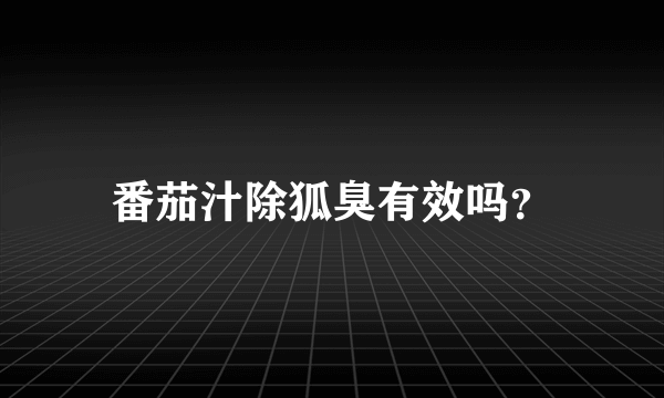 番茄汁除狐臭有效吗？