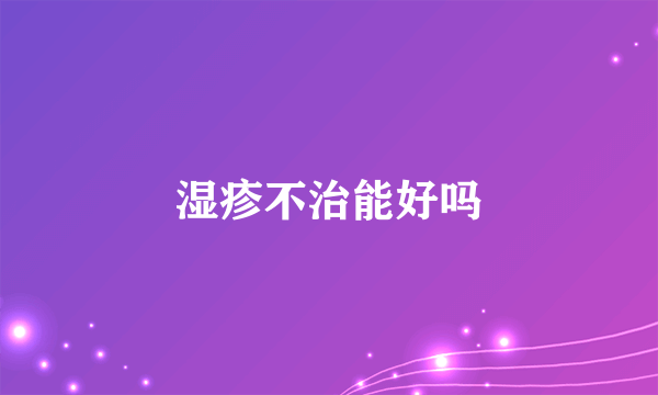 湿疹不治能好吗