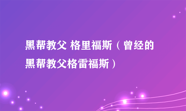 黑帮教父 格里福斯（曾经的黑帮教父格雷福斯）