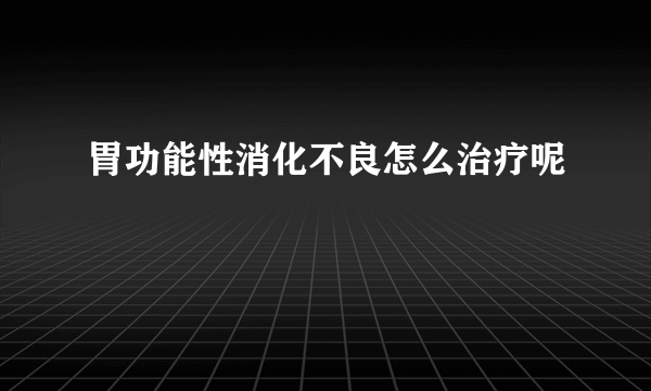 胃功能性消化不良怎么治疗呢