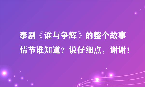 泰剧《谁与争辉》的整个故事情节谁知道？说仔细点，谢谢！