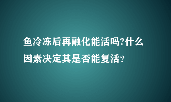 鱼冷冻后再融化能活吗?什么因素决定其是否能复活？