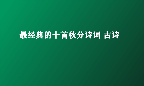 最经典的十首秋分诗词 古诗