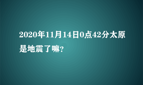 2020年11月14日0点42分太原是地震了嘛？