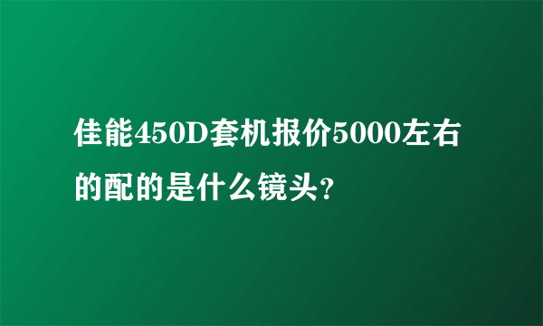 佳能450D套机报价5000左右的配的是什么镜头？