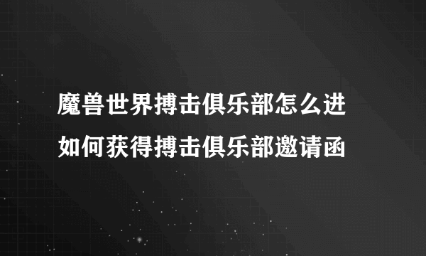 魔兽世界搏击俱乐部怎么进 如何获得搏击俱乐部邀请函