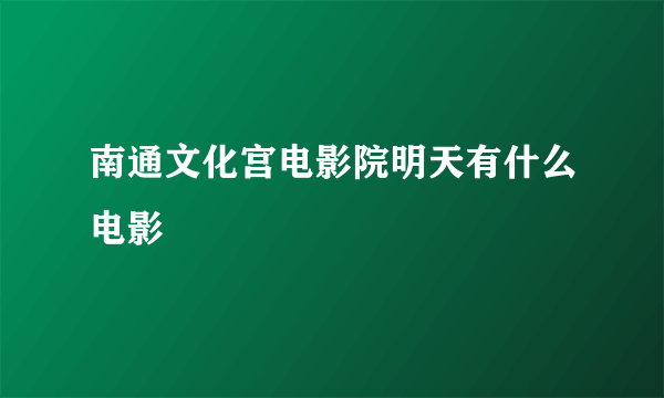 南通文化宫电影院明天有什么电影