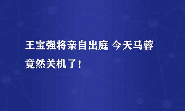 王宝强将亲自出庭 今天马蓉竟然关机了！