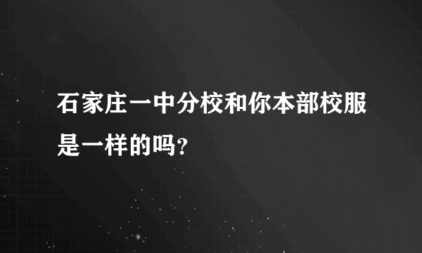 石家庄一中分校和你本部校服是一样的吗？