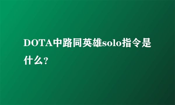 DOTA中路同英雄solo指令是什么？