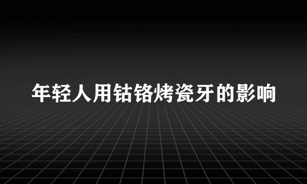 年轻人用钴铬烤瓷牙的影响