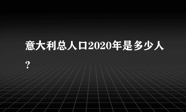 意大利总人口2020年是多少人？