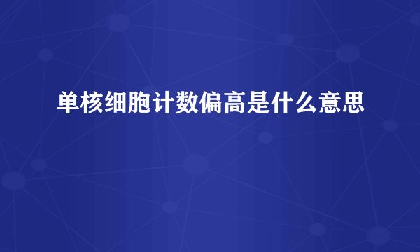 单核细胞计数偏高是什么意思