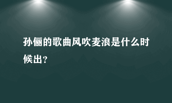 孙俪的歌曲风吹麦浪是什么时候出？