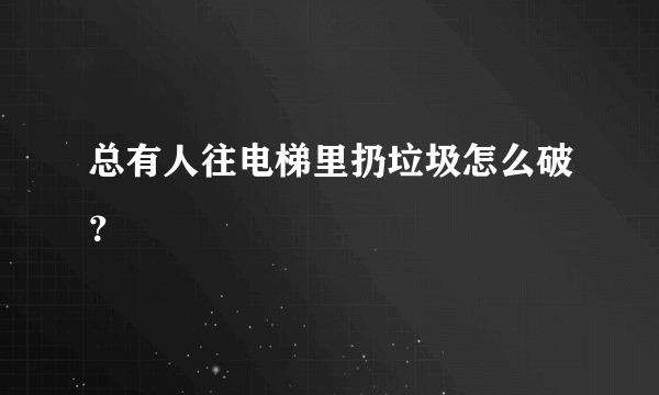 总有人往电梯里扔垃圾怎么破？