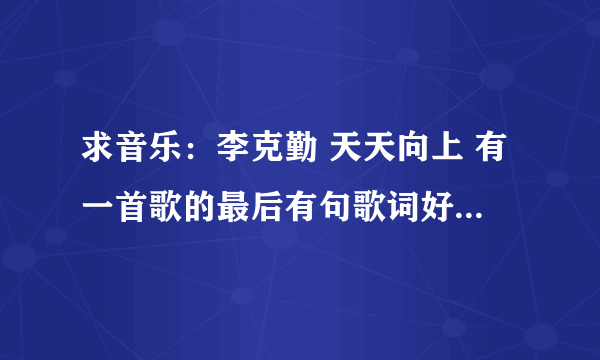 求音乐：李克勤 天天向上 有一首歌的最后有句歌词好像是， 没人管我，一个人在夜里哭倒失控。