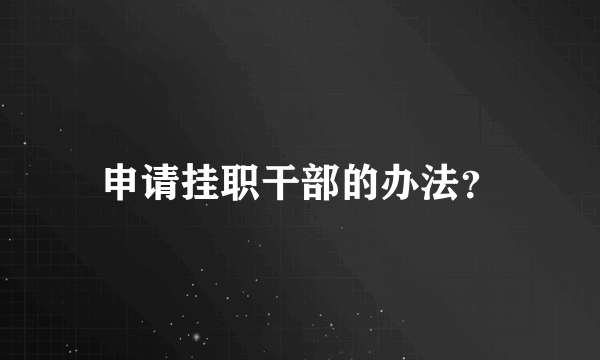 申请挂职干部的办法？