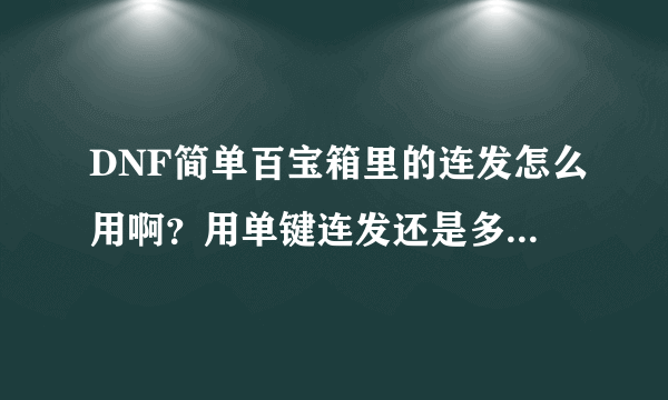 DNF简单百宝箱里的连发怎么用啊？用单键连发还是多键连发？怎么调？