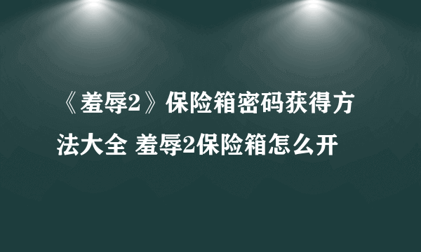 《羞辱2》保险箱密码获得方法大全 羞辱2保险箱怎么开