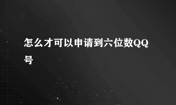 怎么才可以申请到六位数QQ号