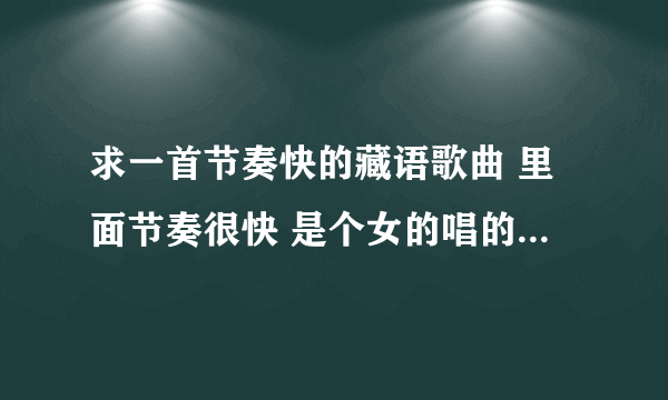 求一首节奏快的藏语歌曲 里面节奏很快 是个女的唱的 好像有金巴拉金巴拉什么的