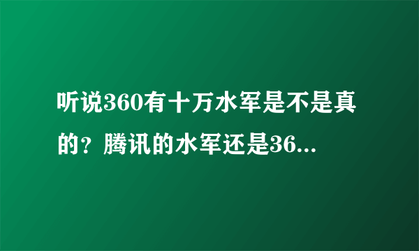 听说360有十万水军是不是真的？腾讯的水军还是360的水军多？