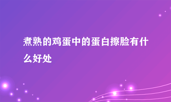 煮熟的鸡蛋中的蛋白擦脸有什么好处