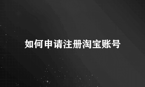 如何申请注册淘宝账号