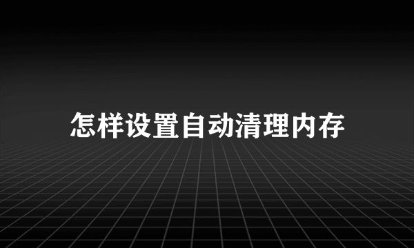 怎样设置自动清理内存