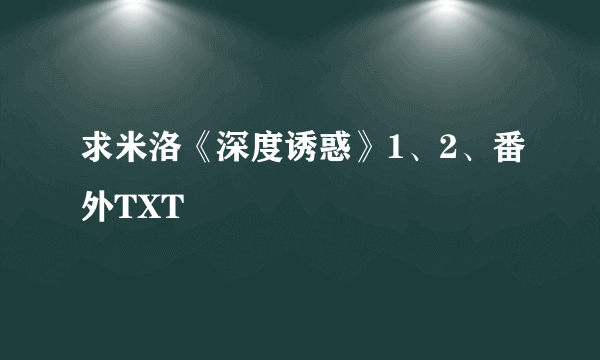 求米洛《深度诱惑》1、2、番外TXT