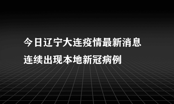 今日辽宁大连疫情最新消息 连续出现本地新冠病例