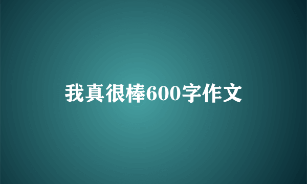 我真很棒600字作文