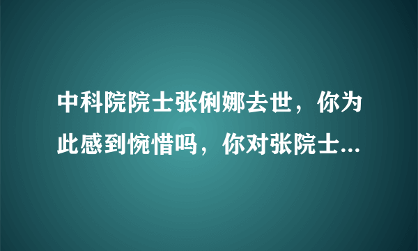 中科院院士张俐娜去世，你为此感到惋惜吗，你对张院士了解多少？