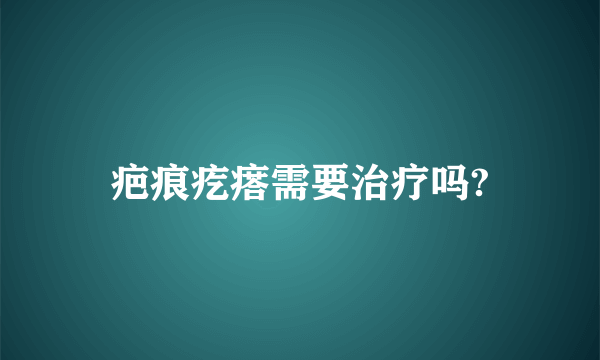 疤痕疙瘩需要治疗吗?