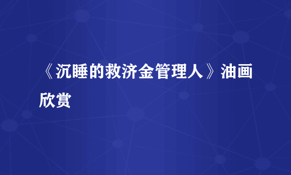 《沉睡的救济金管理人》油画欣赏