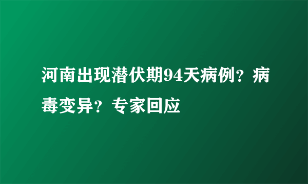 河南出现潜伏期94天病例？病毒变异？专家回应