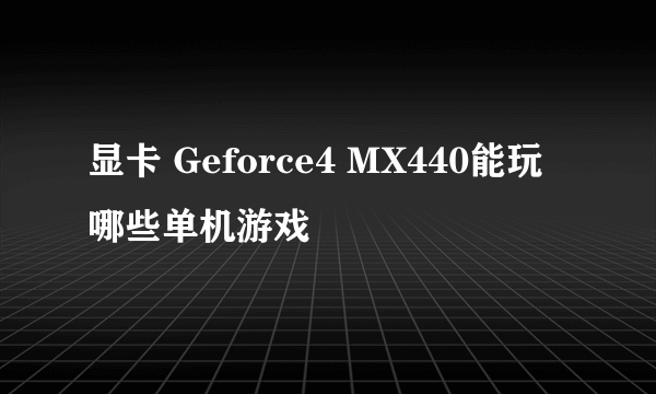 显卡 Geforce4 MX440能玩哪些单机游戏