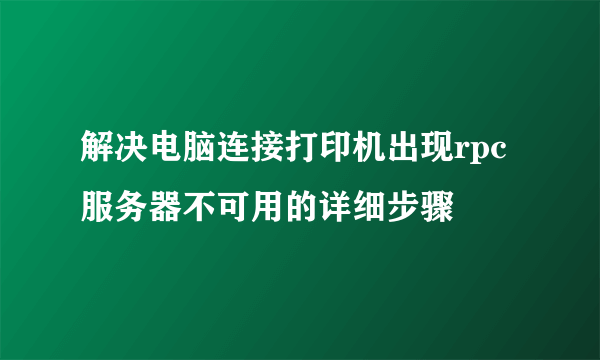 解决电脑连接打印机出现rpc服务器不可用的详细步骤