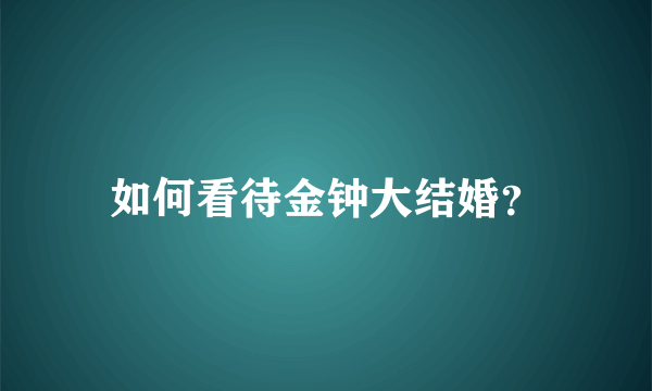 如何看待金钟大结婚？