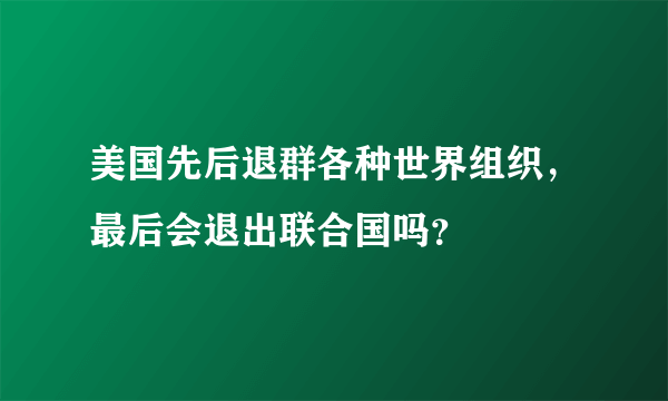 美国先后退群各种世界组织，最后会退出联合国吗？