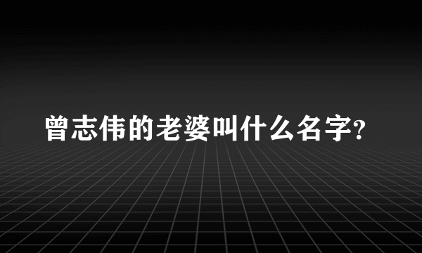 曾志伟的老婆叫什么名字？