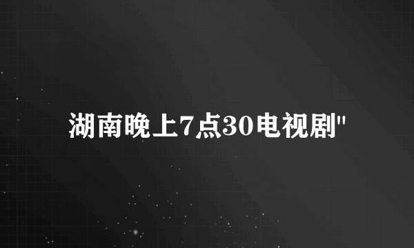 湖南晚上7点30电视剧