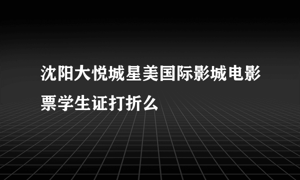 沈阳大悦城星美国际影城电影票学生证打折么