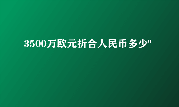 3500万欧元折合人民币多少