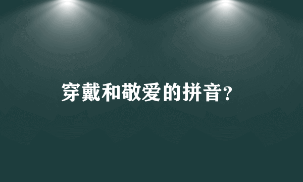 穿戴和敬爱的拼音？